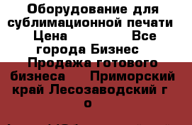 Оборудование для сублимационной печати › Цена ­ 110 000 - Все города Бизнес » Продажа готового бизнеса   . Приморский край,Лесозаводский г. о. 